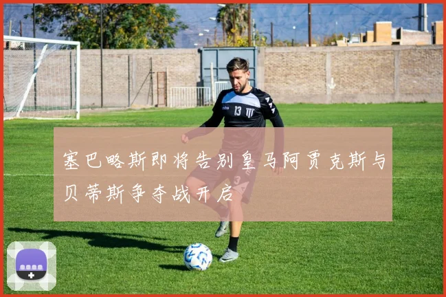 塞巴略斯即将告别皇马阿贾克斯与贝蒂斯争夺战开启