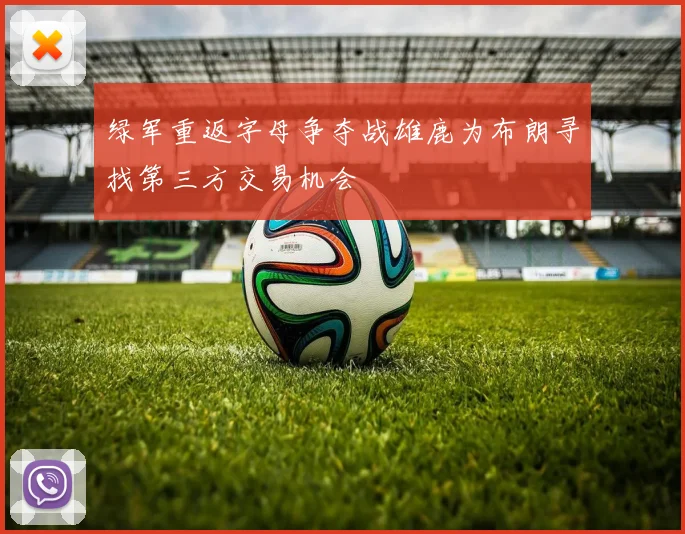 绿军重返字母争夺战雄鹿为布朗寻找第三方交易机会