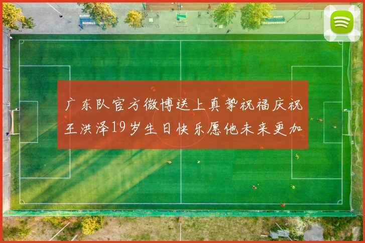 广东队官方微博送上真挚祝福庆祝王洪泽19岁生日快乐愿他未来更加辉煌