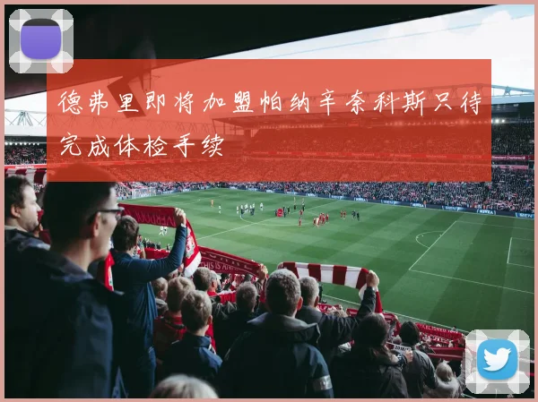 德弗里即将加盟帕纳辛奈科斯只待完成体检手续