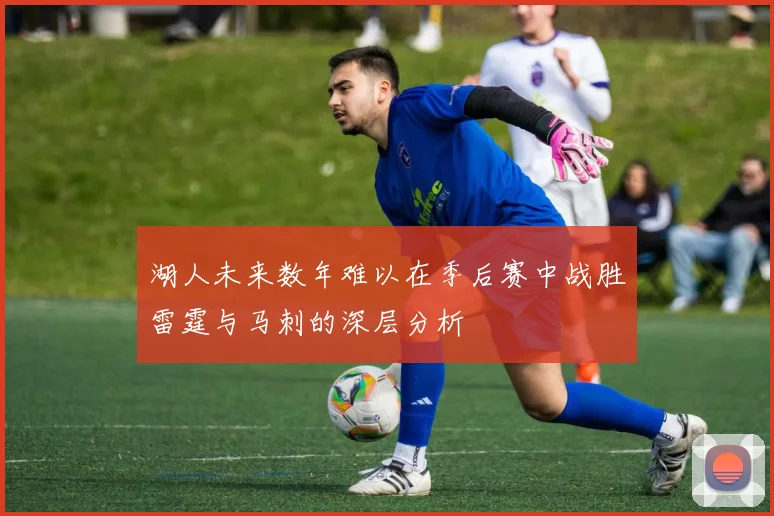 湖人未来数年难以在季后赛中战胜雷霆与马刺的深层分析