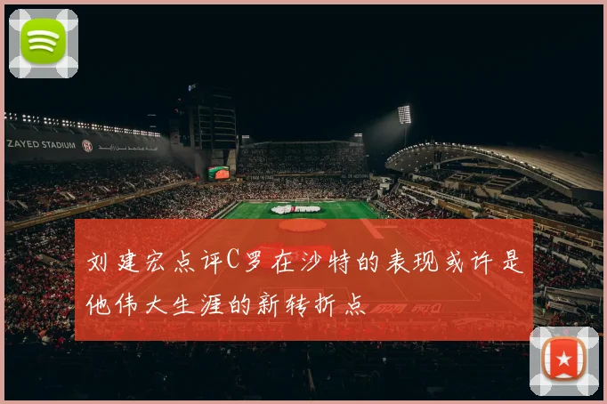 刘建宏点评C罗在沙特的表现或许是他伟大生涯的新转折点